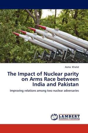 The Impact of Nuclear parity on Arms Race between India and Pakistan de Khalid Asma