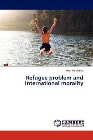 Refugee problem and International morality de Masud Mostafa