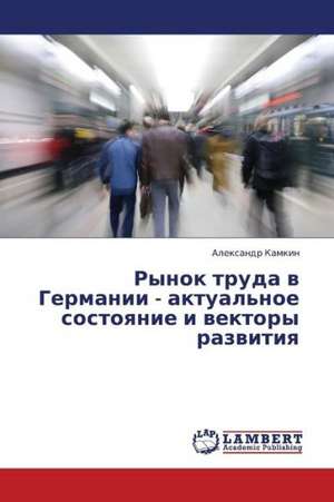 Rynok truda v Germanii - aktual'noe sostoyanie i vektory razvitiya de Kamkin Aleksandr