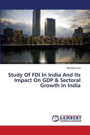 Study Of FDI In India And Its Impact On GDP & Sectoral Growth In India de Jha Nishikant