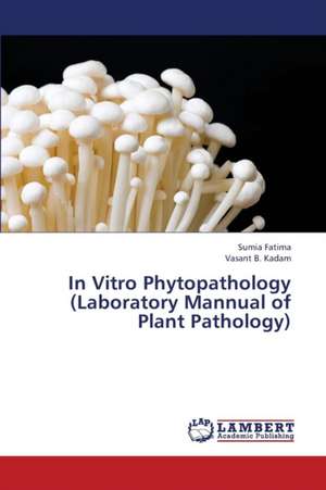 In Vitro Phytopathology (Laboratory Mannual of Plant Pathology) de Fatima Sumia