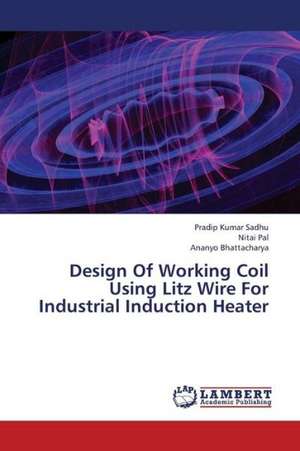 Design Of Working Coil Using Litz Wire For Industrial Induction Heater de Sadhu Pradip Kumar