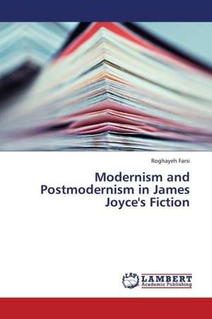 Modernism and Postmodernism in James Joyce's Fiction de Farsi Roghayeh