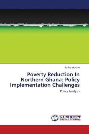 Poverty Reduction In Northern Ghana: Policy Implementation Challenges de Mutaru Saibu