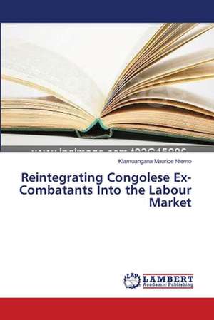 Reintegrating Congolese Ex-Combatants Into the Labour Market de Ntemo Kiamuangana Maurice