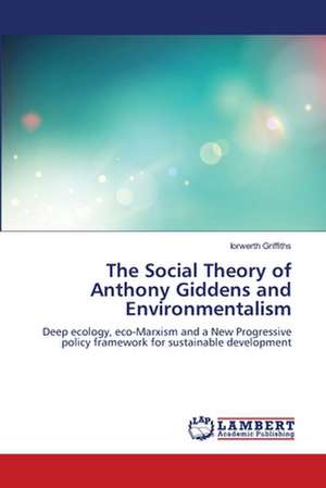 The Social Theory of Anthony Giddens and Environmentalism de Iorwerth Griffiths