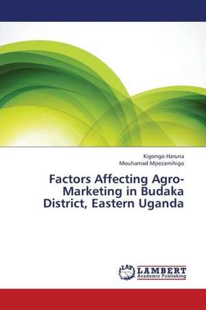 Factors Affecting Agro-Marketing in Budaka District, Eastern Uganda de Haruna Kigongo