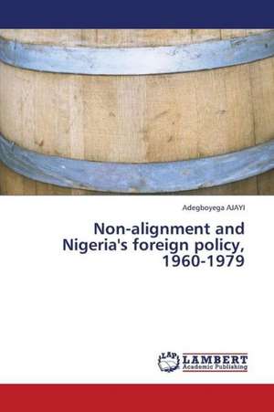 Non-alignment and Nigeria's foreign policy, 1960-1979 de Ajayi Adegboyega