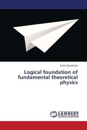 Logical foundation of fundamental theoretical physics de Quznetsov Gunn