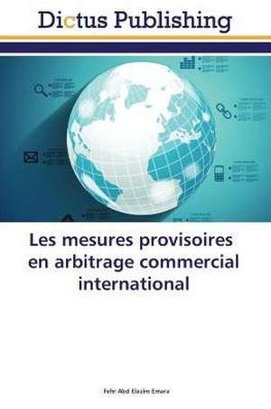 Les mesures provisoires en arbitrage commercial international de Fehr Abd Elazim Emara