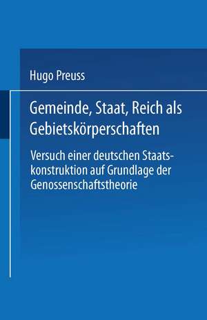 Gemeinde, Staat, Reich als Gebietskörperschaften. Versuch einer deutschen Staatskonstruktion auf Grundlage der Genossenschaftstheorie de Hugo Preuss