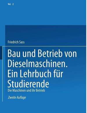 Bau und Betrieb von Dieselmaschinen Ein Lehrbuch für Studierende: Zweiter Band: Die Maschinen und Ihr Betrieb de Friedrich Sass