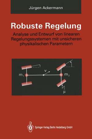 Robuste Regelung: Analyse und Entwurf von linearen Regelungssystemen mit unsicheren physikalischen Parametern de Jürgen Ackermann