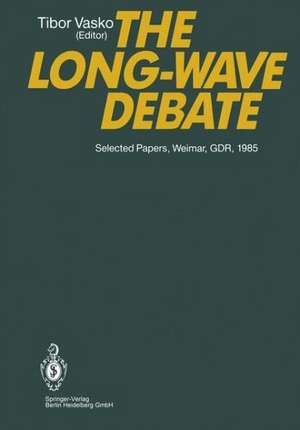 The Long-Wave Debate: Selected Papers from an IIASA (International Institute for Applied Systems Analysis) International Meeting on Long-Term Fluctuations in Economic Growth: Their Causes and Consequences, Held in Weimar, GDR, June 10–14, 1985 de Tibor Vasko