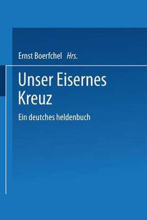 Unser Eisernes Kreuz: Ein deutsches heldenbuch de Ernst Boerschel