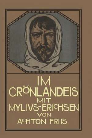 Im Grönlandeis mit Mylius-Erichsen: Die Danmark-Expedition 1906–1908 de Achton Friis