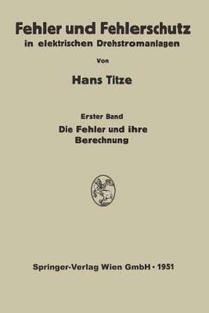 Fehler und Fehlerschutz in elektrischen Drehstromanlagen: Erster Band Die Fehler und ihre Berechnung de Hans Titze