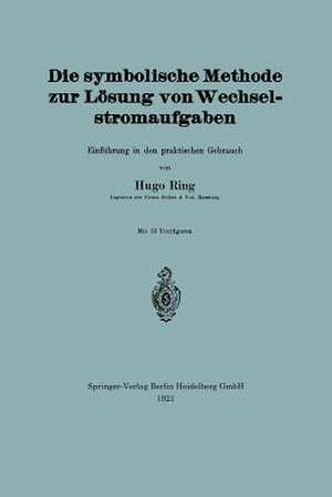 Die symbolische Methode zur Lösung von Wechselstromaufgaben: Einführung in den praktischen Gebrauch de Hugo Ring