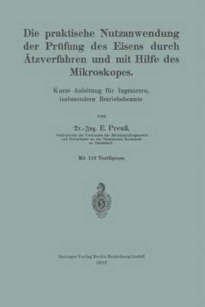 Die praktische Nutzanwendung der Prüfung des Eisens durch Ätzverfahren und mit Hilfe des Mikroskopes: Kurze Anleitung für Ingenieure, insbesondere Betriebsbeamte de Ernst Preuß