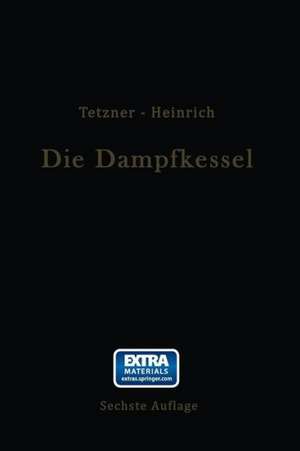 Die Dampfkessel: Lehr- und Handbuch für Studierende Technischer Hochschulen Schüler Höherer Maschinenbauschulen und Techniken sowie für Ingenieure und Techniker de Franz Tetzner