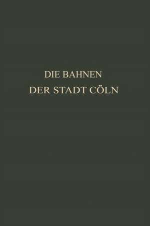 Die Bahnen der Stadt Cöln: Festschrift zur XIV. Hauptversammlung des Vereins Deutscher Straßenbahn- und Kleinbahn-Verwaltungen im Jahre 1913 zu Cöln de Otto Kayser