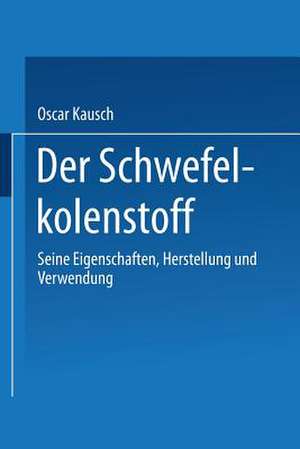 Der Schwefelkohlenstoff: Seine Eigenschaften, Herstellung und Verwendung de Oscar Kausch