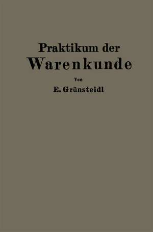 Praktikum der Warenkunde: Ein Hilfsbuch für die chemisch-physikalische und mikroskopische Warenprüfung de Edmund Grünsteidl