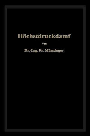 Höchstdruckdampf: Eine Untersuchung über die wirtschaftlichen und technischen Aussichten der Erzeugung und Verwertung von Dampf sehr hoher Spannung in Großbetrieben de Friedrich Münzinger