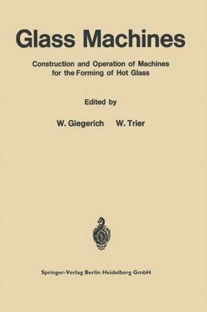 Glass Machines: Construction and Operation of Machines for the Forming of Hot Glass de Wilhelm Giegerich