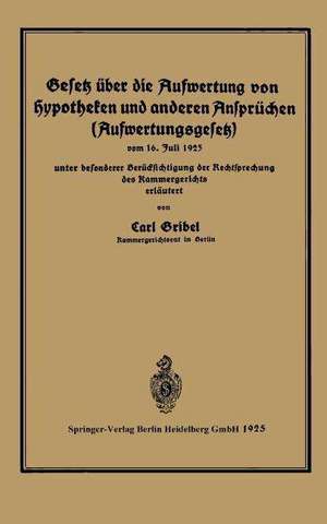 Gesetz über die Aufwertung von Hypotheken und anderen Ansprüchen (Aufwertungsgesetz): vom 16. Juli 1925 unter besonderer Berücksichtigung der Rechtsprechung des Kammergerichtes erläutert de Carl Gribel