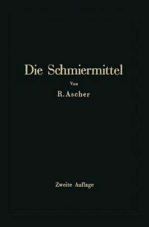 Die Schmiermittel ihre Art, Prüfung und Verwendung: Ein Leitfaden für den Betriebsmann de Richard Ascher