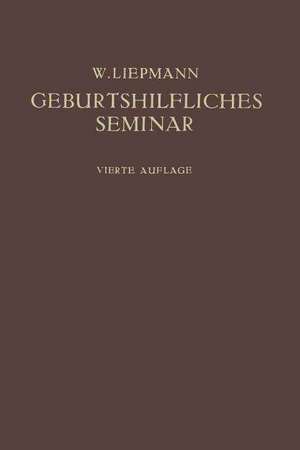 Das Geburtshilfliche Seminar: Praktische Geburtshilfe in Zwanzig Vorlesungen für Ärzte und Studierende de Wilhelm Liepmann