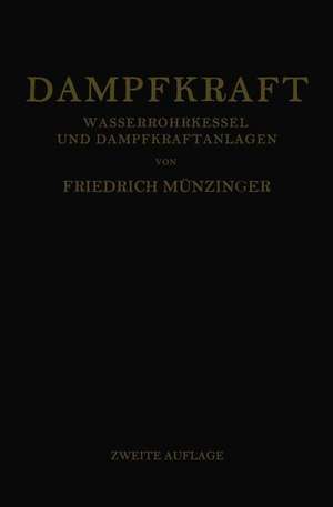 Dampfkraft: Berechnung und Bau von Wasserrohrkesseln und Ihre Stellung in der Energieerzeugung. Ein Handbuch für den Praktischen Gebrauch de Friedrich Münzinger