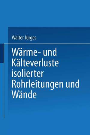 Wärme- und Kälteverluste Isolierter Rohrleitungen und Wände: Tabellarische Zusammenstellung für die Praxis de Walter Jürges