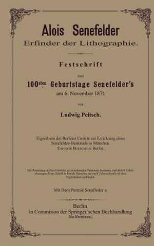 Alois Senefelder Erfinder der Lithographie: Festschrift zum 100sten Geburtstage Senefelder’s am 6. November 1871 de Ludwig Pietsch