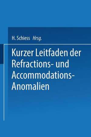 Kurzer Leitfaden der Refractions- und Accommodations-Anomalien: Eine Leicht Fassliche Anleitung zur Brillenbestimmung de H. Schiess