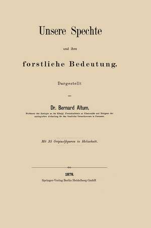 Unsere Spechte und ihre forstliche Bedeutung de Bernard Altum