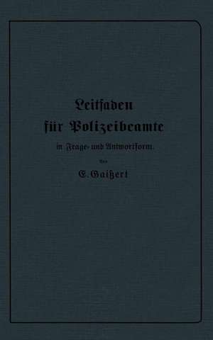 Leitfaden für Polizeibeamte in Frage- und Antwortform: Für den Unterricht in Polizeischulen und Polizeifortbildungsschulen, sowie zum Selbstunterricht für Beamte der Kriminal- und Exekutivpolizei de E. Gaißert