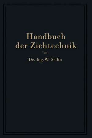 Handbuch der Ziehtechnik: Planung und Ausführung, Werkstoffe, Werkzeuge und Maschinen de Walter Sellin