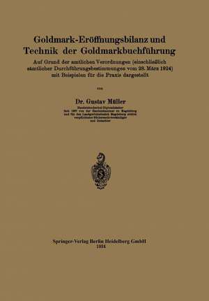 Goldmark-Eröffnungsbilanz und Technik der Goldmarkbuchführung: Auf Grund der amtlichen Verordnungen (einschließlich sämtlicher Durchführungsbestimmungen vom 28. März 1924) mit Beispielen für die Praxis dargestellt de Gustav Müller