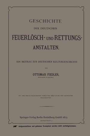 Geschichte der Deutschen Feuerlösch- und Rettungs-Anstalten: Ein Beitrag zur Deutschen Kulturgeschichte de Ottmar Fiedler