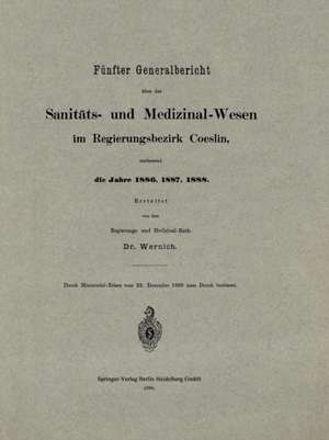 Fünfter Generalbericht über das Sanitäts- und Medizinal-Wesen im Regierungsbezirk Coeslin, umfassend die Jahre 1886, 1887, 1888 de Wernich