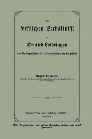 Die forstlichen Verhältnisse von Deutsch-Lothringen und die Organisation der Forstverwaltung im Reichslande de August Bernhardt