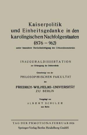 Kaiserpolitik und Einheitsgedanke in den karolingischen Nachfolgestaaten (876–962) unter besonderer Berücksichtigung des Urkundenmaterials de Albert Schulze