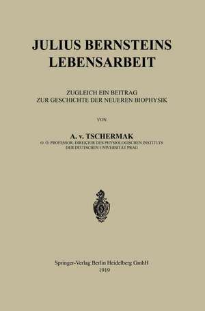 Julius Bernsteins Lebensarbeit: Zugleich ein Beitrag zur Geschichte der Neueren Biophysik de A. v. Tschermak