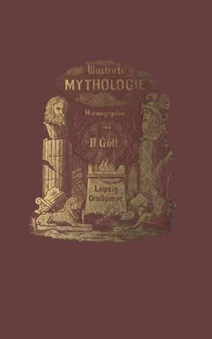 Illustrirte Mythologie: Göttersagen und Kultusformen der Hellenen, Römer, Aegypter, Inder, Perser und Germanen de Hermann Göll