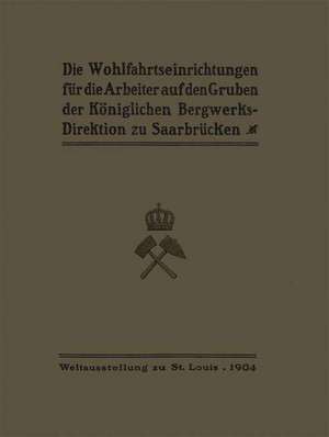 Die Wohlfahrtseinrichtungen für die Arbeiter auf den Gruben der Königlichen Bergwerksdirektion zu Saarbrücken de Ministerium der Öffentlichen Arbeiten