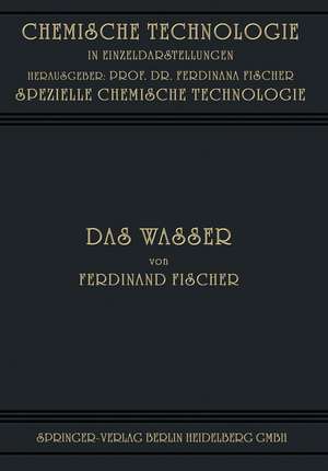 Das Wasser: Seine Gewinnung, Verwendung und Beseitigung mit Besonderer Berücksichtigung der Flussverunreinigung de Ferdinand Fischer