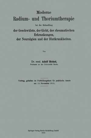 Moderne Radium- und Thoriumtherapie bei der Behandlung der Geschwülste, der Gicht, der rheumatischen Erkrankungen, der Neuralgien und der Blutkrankheiten de Adolf Bickel