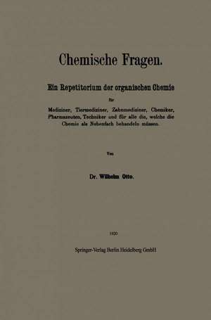 Chemische Fragen: Ein Repetitorium der organischen Chemie für Mediziner, Tiermediziner, Zahnmediziner, Chemiker, Pharmazeuten, Techniker und für alle die, welche die Chemie als Nebenfach behandeln müssen de Wilhelm Otto